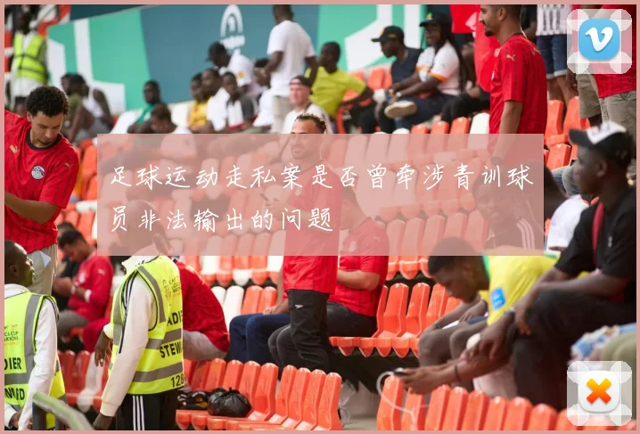 足球运动走私案是否曾牵涉青训球员非法输出的问题